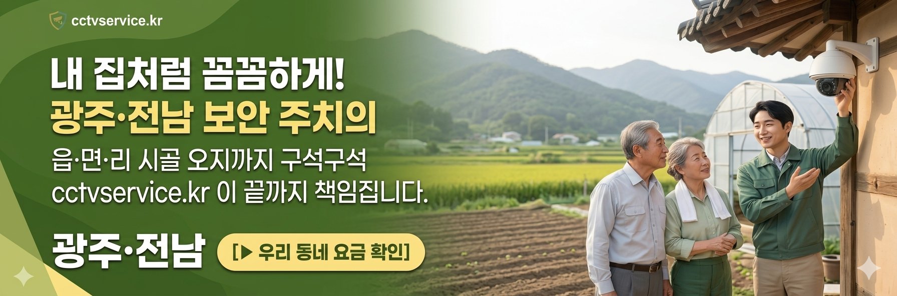 내집처럼 꼼꼼하게! 광주전남보안주치의 읍면리 시골 오지가지 구석구석 CCTVSERVICE.KR 이 끝까지 책입집니다.